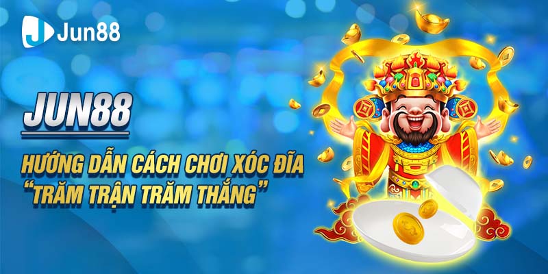 Jun88 - Hướng Dẫn Cách Chơi Xóc Đĩa “Trăm Trận Trăm Thắng”