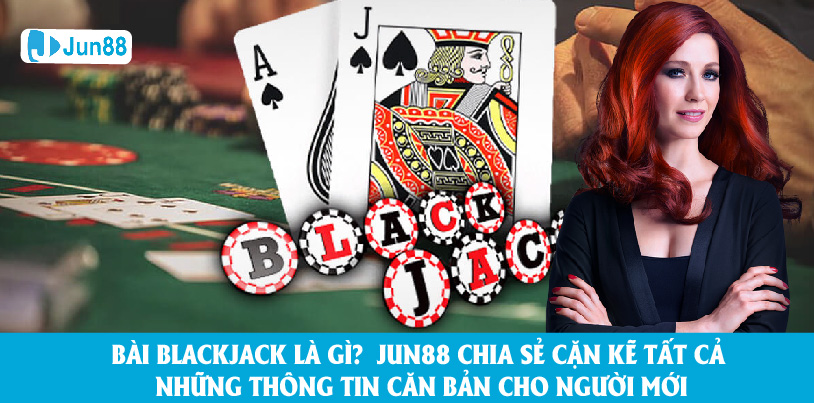 Bài Blackjack Là Gì? Jun88 Chia Sẻ Tất Cả Thông Tin Căn Bản Nhất Cho Người Mới