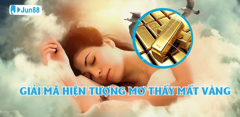 Jun88 - Giải Mã Hiện Tượng Mơ Thấy Mất Vàng Chuẩn Xác