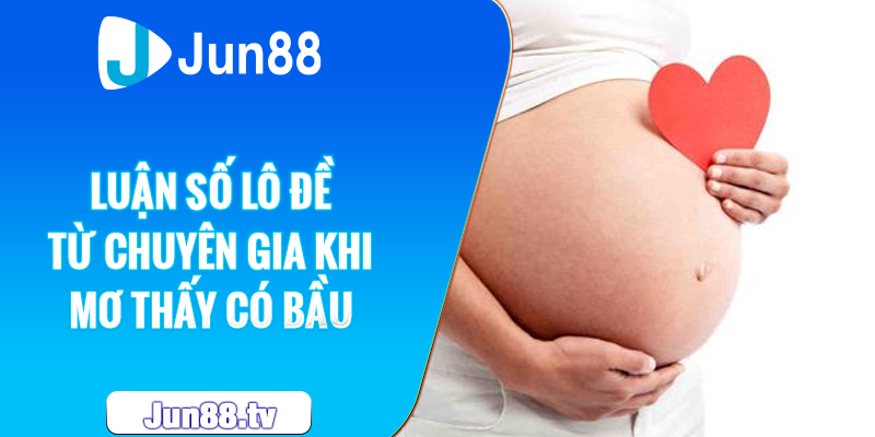 Luận số lô đề từ chuyên gia khi mơ thấy có bầu