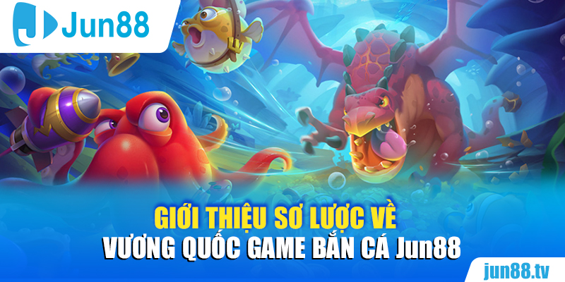 Giới thiệu sơ lược về Vương quốc game bắn cá Jun88