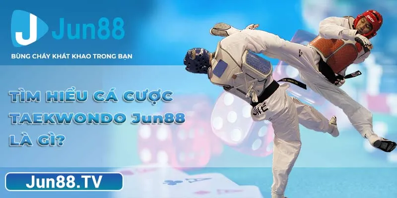 Tìm hiểu cá cược Taekwondo Jun88 là gì?