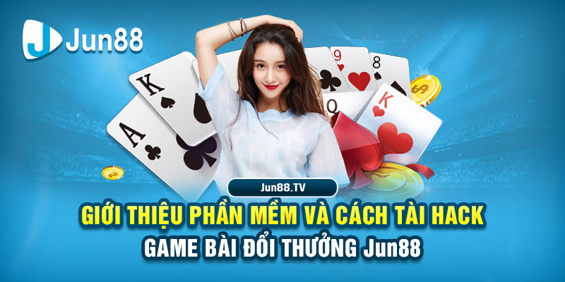 Giới thiệu phần mềm và cách tài hack game bài đổi thưởng Jun88